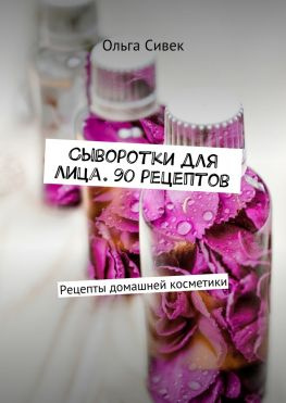 читать Сыворотки для лица. 90 рецептов. Рецепты домашней косметики