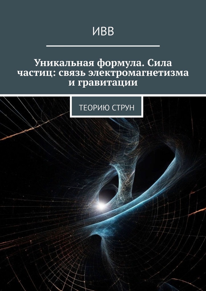 читать Уникальная формула. Сила частиц: связь электромагнетизма и гравитации. Теорию струн