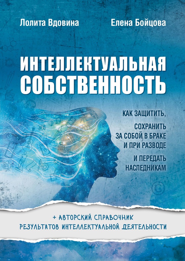 читать Интеллектуальная собственность. Как защитить, сохранить за собой в браке и при разводе и передать наследникам