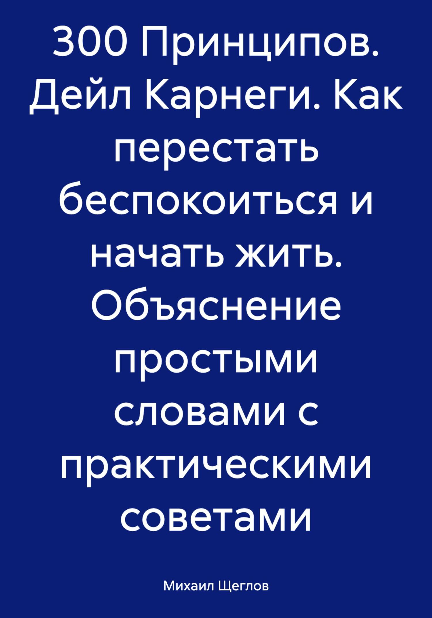 читать 300 Принципов. Дейл Карнеги. Как перестать беспокоиться и начать жить. Объяснение простыми словами с практическими советами