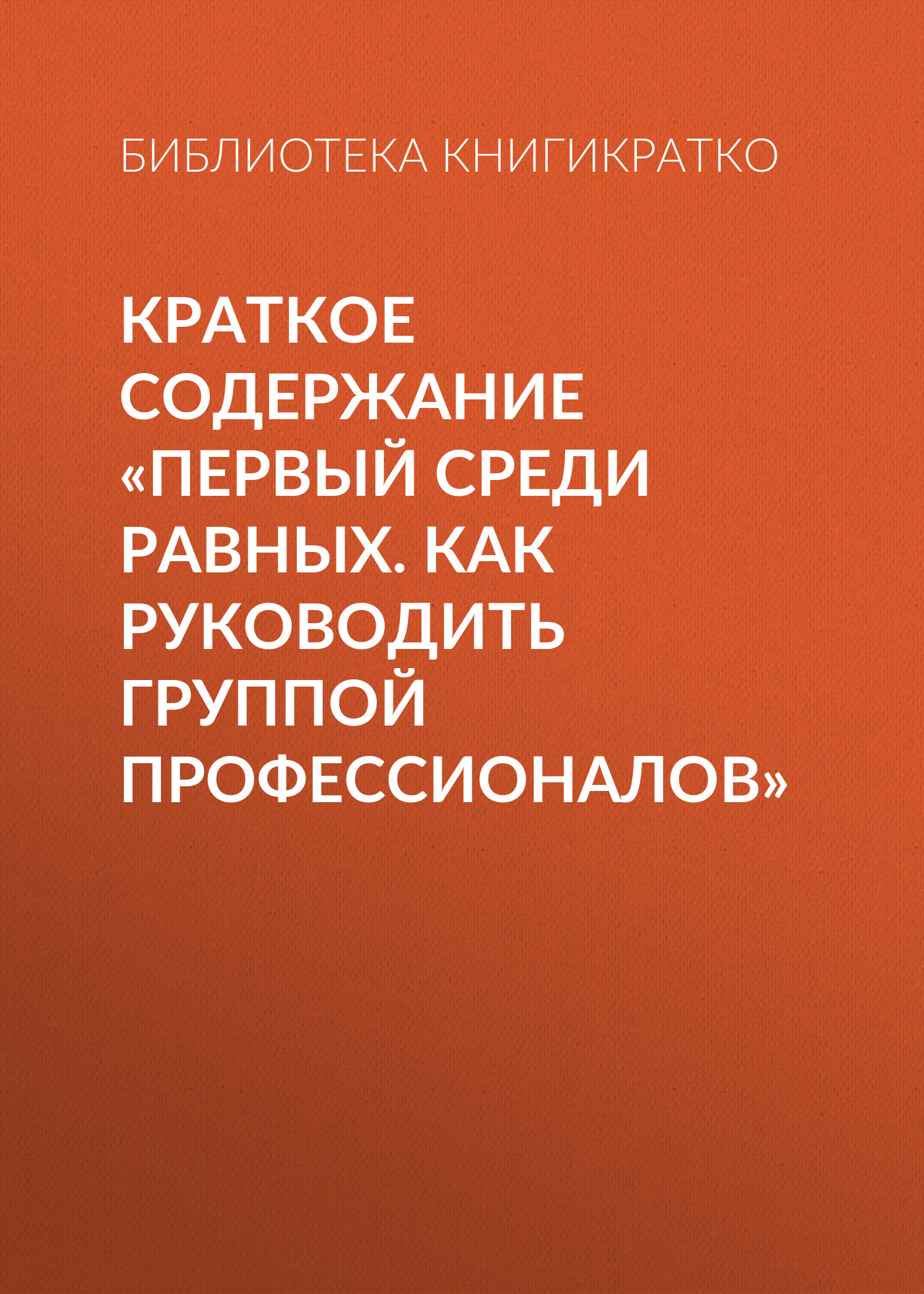 читать Краткое содержание «Первый среди равных. Как руководить группой профессионалов»