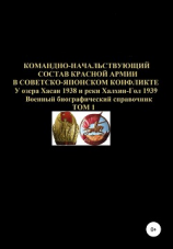 читать Командно-начальствующий состав Красной Армии в советско-японском конфликте у озера Хасан 1938 и реки Халхин-Гол 1939. Том 1