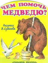 читать Чем помочь медведю? (рис. Сутеева)