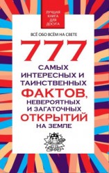 читать 777 самых интересных и таинственных фактов, невероятных и загадочных открытий на Земле