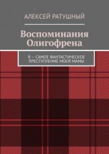 читать Воспоминания Олигофрена. Я  самое фантастическое преступление моей мамы