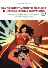 читать Как защитить своего малыша в чрезвычайных ситуациях. Секреты офицера спецназа для молодых мам