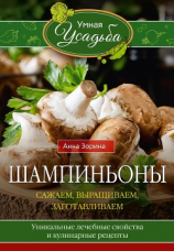 читать Шампиньоны. Сажаем, выращиваем, заготавливаем. Уникальные лечебные свойства и кулинарные рецепты