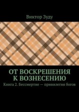 читать От воскрешения к вознесению. Книга 2. Бессмертие  привилегия богов