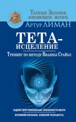 читать Тета-исцеление. Тренинг по методу Вианны Стайбл. Задействуй уникальные способности мозга. Исполняй желания, изменяй реальность