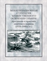 читать Мобилизационная стратегия хозяйственного освоения Сибири. Программы и практики советского периода (1920 1980 е гг.)