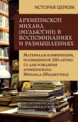 читать Архиепископ Михаил (Мудьюгин) в воспоминаниях и размышлениях. Материалы конференции, посвященной 100-летию со дня рождения архиепископа Михаила (Мудьюгина) 1912-2000