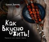 читать Как Вкусно Жить. Маленькая книга больших советов