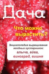 читать Что можно вырастить? Энциклопедия выращивания ягодных кустарников: алыча, айва, виноград, вишня