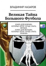 читать Великая Тайна Большого Футбола. Книга для мужчин, которые хотят лучше знать футбол. Книга для женщин, которые хотят лучше знать мужчин