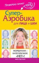 читать Супер-аэробика для лица и шеи. Морщинам – категоричное «нет»!