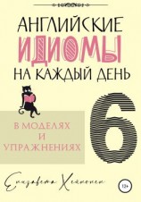 читать Английские идиомы на каждый день в моделях и упражнениях  6