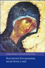 читать Всесвятая Богородица, моли Бога о нас. Проповеди на Богородичные праздники 19902016 годов.