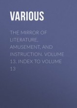 читать The Mirror of Literature, Amusement, and Instruction. Volume 13. Index to Volume 13