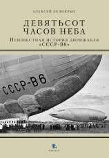 читать Девятьсот часов неба. Неизвестная история дирижабля «СССР-В6»