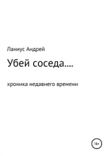 читать Убей соседа, или Хроника недавнего времени