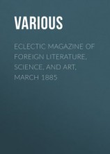 читать Eclectic Magazine of Foreign Literature, Science, and Art, March 1885