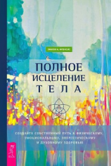 читать Полное исцеление тела. Создайте собственный путь к физическому, эмоциональному, энергетическому и духовному здоровью