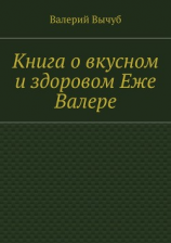 читать Книга о вкусном и здоровом Еже Валере