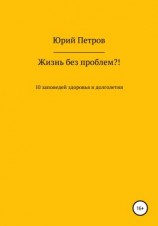 читать Жизнь без проблем?! 10 заповедей здоровья и долголетия