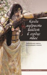 читать Когда мудрость войдет в сердце твое Библейские советы, помогающие в жизни