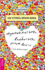 читать Как устроить личную жизнь. Познакомиться, влюбиться, замуж выйти или жениться