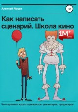 читать Как написать сценарий. Школа кино. Что скрывают курсы сценаристов, режиссеров, продюсеров