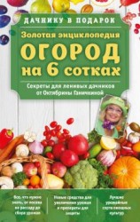 читать Золотая энциклопедия. Огород на 6 сотках. Секреты для ленивых дачников от Октябрины Ганичкиной