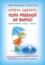 читать Успеть сделать, пока ребенок не вырос. Приключения, игры, опыты