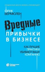 читать Вредные привычки в бизнесе. Как лучшие практики убивают вашу компанию