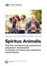 читать Ключевые идеи книги: Spiritus Animalis, или Как человеческая психология управляет экономикой и почему это важно для мирового капитализма. Джордж Акерлоф, Роберт Джеймс Шиллер