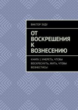 читать От воскрешения к вознесению. Книга 1. Умереть, чтобы воскреснуть, жить, чтобы вознестись!