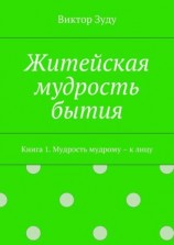 читать Житейская мудрость бытия. Книга 1. Мудрость мудрому  к лицу