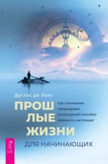 читать Прошлые жизни для начинающих. Как понимание предыдущих воплощений способно изменить настоящее