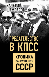 читать Предательство в КПСС. Хроника разрушения СССР