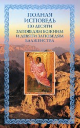 читать Полная исповедь: по десяти Заповедям Божиим и девяти Заповедям Блаженства