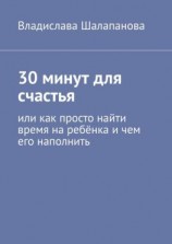 читать 30 минут для счастья. Или как просто найти время на ребёнка и чем его наполнить