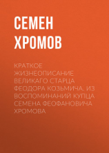 читать Краткое жизнеописание великаго старца Феодора Козьмича. Из воспоминаний купца Семена Феофановича Хромова