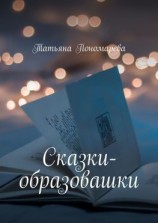 читать Сказки-образовашки. Для девчонок и мальчишек от 1 года до 10 лет