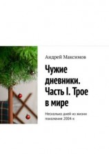 читать Чужие дневники. Часть I. Трое в мире. Несколько дней из жизни поколения 2004-х