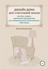 читать Дизайн дома для счастливой жизни, или Как создать идеальное пространство для эмоционального благополучия всей семьи