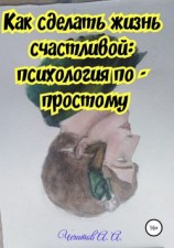 читать Как сделать жизнь счастливой: психология по-простому