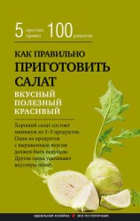 читать Как правильно приготовить салат. Пять простых правил и 100 рецептов