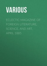 читать Eclectic Magazine of Foreign Literature, Science, and Art, April 1885