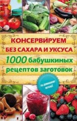 читать Консервируем без сахара и уксуса. 1000 бабушкиных рецептов заготовок