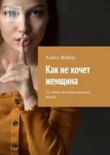 читать Как не хочет женщина. 15 самых антисексуальных вещей